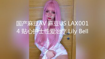 国产麻豆AV 麻豆US LAX0014 贴心护士性爱治疗 Lily Bell