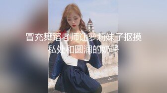 冒充舞蹈老师让萝莉妹子抠摸私处和圆润的奶子