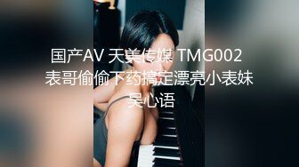 国产AV 天美传媒 TMG002 表哥偷偷下药搞定漂亮小表妹 吴心语