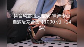 抖音风露脸反差婊  裸舞卡点自慰反差合集【1000 v】 (1464)