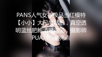 PANS人气女神极品当红模特【小小】大尺度私拍，真空透明蓝丝肥鲍清晰可见，摄影师PUA对白是亮点