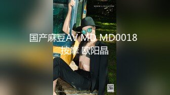 国产麻豆AV MD MD0018 按摩 欧阳晶