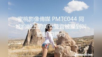 蜜桃影像傳媒 PMTC044 同城約啪上的美女警官被操到叫爸爸 白熙雨