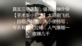 真实三甲医院，值夜班赚外快【手术室小护士】大哥刷飞机，自慰不刺激，大小便特写，今天有点儿拉稀，人气爆棚一夜赚几千