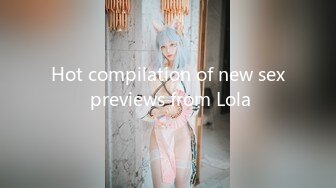 Hot compilation of new sex previews from Lola