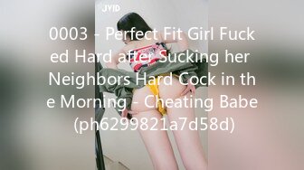 0003 - Perfect Fit Girl Fucked Hard after Sucking her Neighbors Hard Cock in the Morning - Cheating Babe (ph6299821a7d58d)