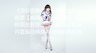 《顶级极限调教》母狗女奴训练营【绳精病】系列清纯马尾辫黑丝制服美模捆绑乳夹先用内置振动棒搞再用炮机搞爽到宫缩1