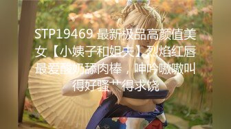 STP19469 最新极品高颜值美女【小姨子和姐夫】烈焰红唇最爱酸奶舔肉棒，呻吟嗷嗷叫得好骚艹得求饶