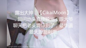 露出大神，【CikaiMoon】，田间地头直接脱光，跟大爷聊天把老头震惊到了，最牛逼最大胆超刺激