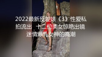 2022最新反差婊《3》性爱私拍流出❤十二位美女惊艳出镜 迷情爆乳女神的高潮