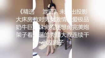 《精选㊙️泄密》未流出投影大床房数对男女激情造爱极品奶牛巨乳妹肏完还想肏完美炮架子看舔逼的秃顶大叔连续干小浪蹄子