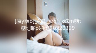 [原y版b]_421_小x学x妹m糖t糖t_啪p啪p_20220329