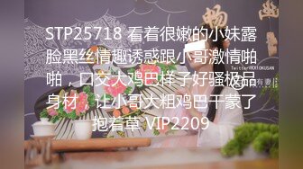 STP25718 看着很嫩的小妹露脸黑丝情趣诱惑跟小哥激情啪啪，口交大鸡巴样子好骚极品身材，让小哥大粗鸡巴干蒙了抱着草 VIP2209