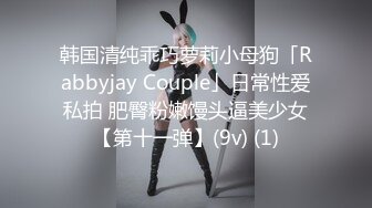 韩国清纯乖巧萝莉小母狗「Rabbyjay Couple」日常性爱私拍 肥臀粉嫩馒头逼美少女【第十一弹】(9v) (1)