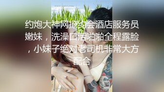 翻车王伟哥足疗洗浴会所撩妹3600块搞定个颜值非常不错的年轻小美女故意无套内射