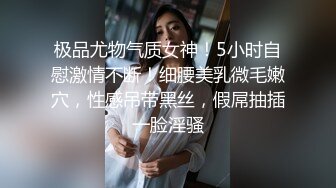 极品尤物气质女神！5小时自慰激情不断！细腰美乳微毛嫩穴，性感吊带黑丝，假屌抽插一脸淫骚