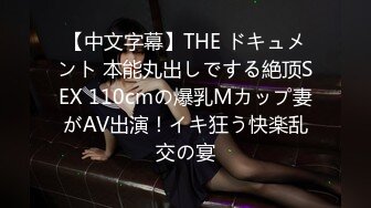 【中文字幕】THE ドキュメント 本能丸出しでする絶顶SEX 110cmの爆乳Mカップ妻がAV出演！イキ狂う快楽乱交の宴