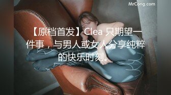 【原档首发】Clea 只期望一件事，与男人或女人分享纯粹的快乐时刻。