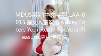 MDUS系列[中文字幕].LAA-0015.骚女入室欢愉.Ashley Enters Your Room For Your Pleasure.麻豆传媒映���