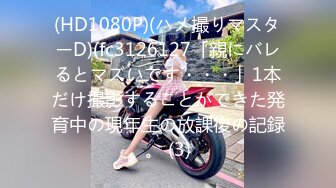 (HD1080P)(ハメ撮りマスターD)(fc3126127「親にバレるとマズいです・・・」1本だけ撮影することができた発育中の現年生の放課後の記録。 (3)