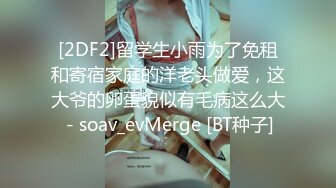 [2DF2]留学生小雨为了免租和寄宿家庭的洋老头做爱，这大爷的卵蛋貌似有毛病这么大 - soav_evMerge [BT种子]