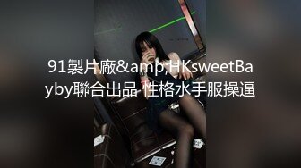 91製片廠&amp;HKsweetBayby聯合出品 性格水手服操逼