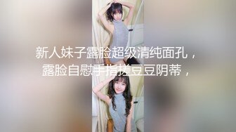 【新片速遞 】 丰乳翘臀全程露脸极品小女人露脸精彩大秀直播诱惑狼友，颜值好高揉奶玩逼抠的好有激情，呻吟可射逼逼流水了[1.33G/MP4/01:50:25]