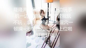 隆隆声的周末~居家一边玩手机一边操媳妇儿,也不管我玩不玩，拿住我鸡巴怼准淫穴一顿操~无套后入，骑乘上位啪啪，好爽好爽！