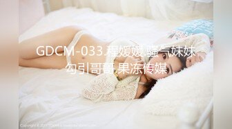 GDCM-033.程媛媛.骚气妹妹勾引哥哥.果冻传媒