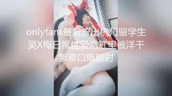 onlyfans最新流出杭州留学生吴X梅日常性爱浴缸里被洋干爹草口爆颜射