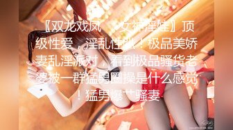 〖双龙戏凤❤️女神淫娃〗顶级性爱，淫乱性趴！极品美娇妻乱淫派对，看到极品骚货老婆被一群猛男圈操是什么感觉！猛男爆艹骚妻