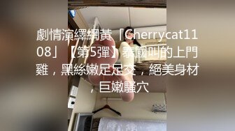 劇情演繹網黃「Cherrycat1108」【第5彈】泰國叫的上門雞，黑絲嫩足足交，絕美身材，巨嫩騷穴