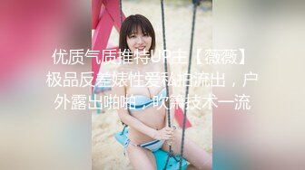 优质气质推特UP主【薇薇】极品反差婊性爱私拍流出，户外露出啪啪，吹箫技术一流