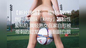 【新片速遞】  ✨推特60W粉丝网黄潮妹「kitty」露脸性爱私拍 美轻熟女在家自慰被带刺的幻龙玩具插到翻白眼