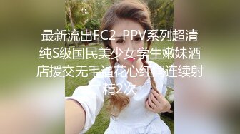 最新流出FC2-PPV系列超清纯S级国民美少女学生嫩妹酒店援交无毛逼花心红润连续射精2次