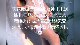 天花板级清纯白虎女神【米胡桃】 白丝JK一线天白虎美穴清纯少女 被大鸡巴爸爸无套爆操，小母狗体验大肉棒的快感