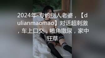 2024年-专约别人老婆，【dulianmaomao】对话超刺激，车上口交，墙角撒尿，家中狂草