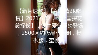 【新片速遞】【AI高清2K修复】2021.6.17，【全国探花总探长】，铁牛爱徒重磅登场，2500网约极品小姐姐，杨柳腰，蜜桃臀