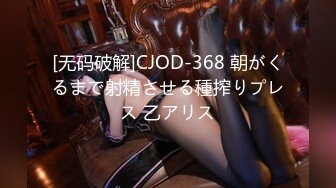 [无码破解]CJOD-368 朝がくるまで射精させる種搾りプレス 乙アリス