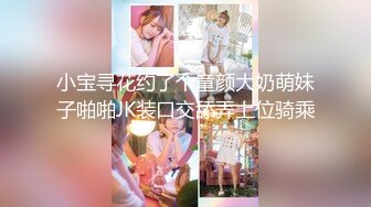 小宝寻花约了个童颜大奶萌妹子啪啪JK装口交舔弄上位骑乘