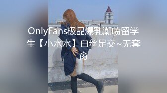 OnlyFans极品爆乳潮喷留学生【小水水】白丝足交~无套肏