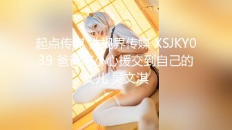 起点传媒 性视界传媒 XSJKY039 爸爸不小心援交到自己的女儿 吴文淇