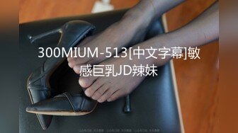 300MIUM-513[中文字幕]敏感巨乳JD辣妹