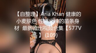 【自整理】Aria Khan 健康的小麦肤色 性感火辣的苗条身材  最新流出视频合集【577V】 (109)