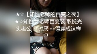 ★☆【知性老师的百变之夜】★☆知性女老师百变装 取悦光头老公 “讨厌 非得穿成这样吗”