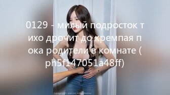 0129 - милый подросток тихо дрочит до кремпая пока родители в комнате (ph5f147051a48ff)