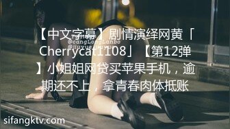 【中文字幕】剧情演绎网黄「Cherrycat1108」【第12弹】小姐姐网贷买苹果手机，逾期还不上，拿青春肉体抵账