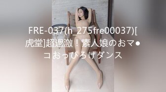 FRE-037(h_275fre00037)[虎堂]超過激！素人娘のおマ●コおっぴろげダンス