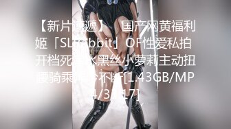 【新片速遞】 ✨国产网黄福利姬「SLRabbit」OF性爱私拍 开档死库水黑丝小萝莉主动扭腰骑乘呻吟不断[1.43GB/MP4/33:17]