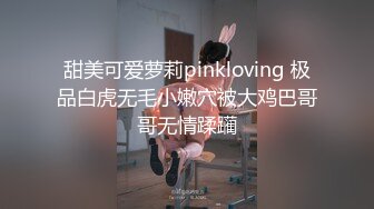 甜美可爱萝莉pinkloving 极品白虎无毛小嫩穴被大鸡巴哥哥无情蹂躏